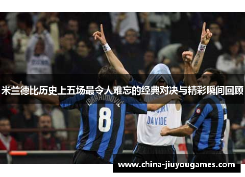 米兰德比历史上五场最令人难忘的经典对决与精彩瞬间回顾