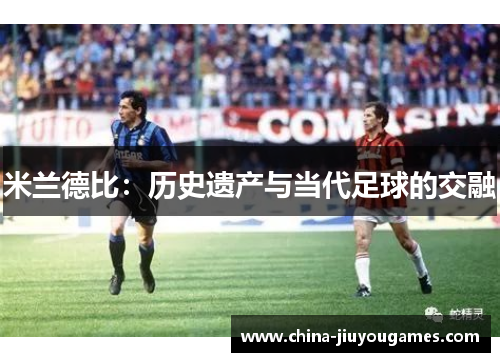 米兰德比：历史遗产与当代足球的交融