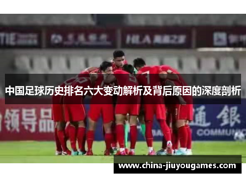 中国足球历史排名六大变动解析及背后原因的深度剖析