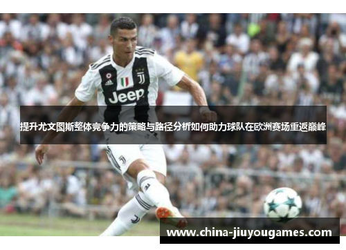 提升尤文图斯整体竞争力的策略与路径分析如何助力球队在欧洲赛场重返巅峰