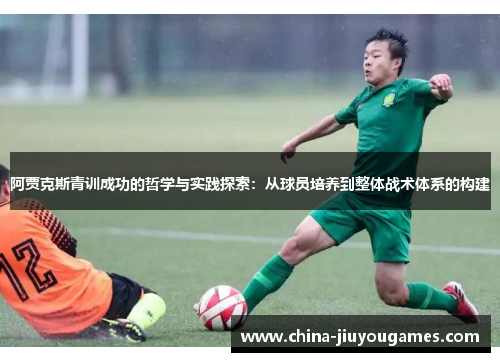 阿贾克斯青训成功的哲学与实践探索：从球员培养到整体战术体系的构建
