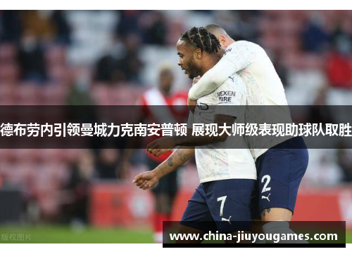 德布劳内引领曼城力克南安普顿 展现大师级表现助球队取胜