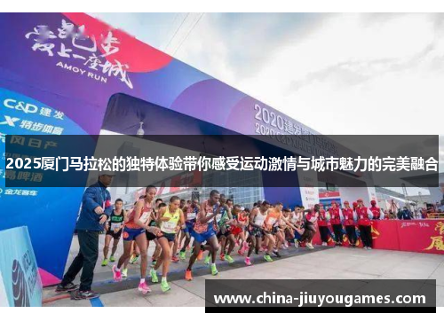 2025厦门马拉松的独特体验带你感受运动激情与城市魅力的完美融合
