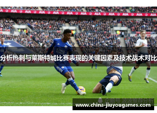 分析热刺与莱斯特城比赛表现的关键因素及技术战术对比