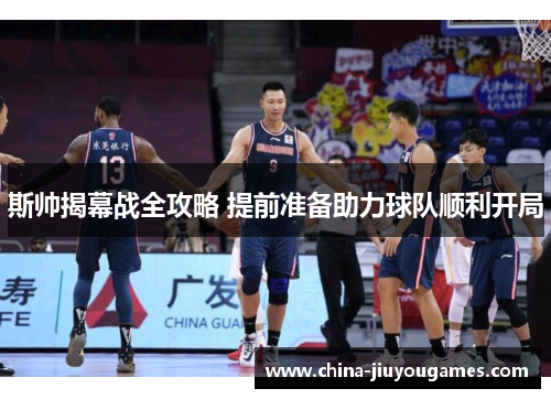 斯帅揭幕战全攻略 提前准备助力球队顺利开局