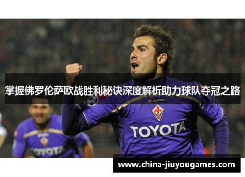 掌握佛罗伦萨欧战胜利秘诀深度解析助力球队夺冠之路