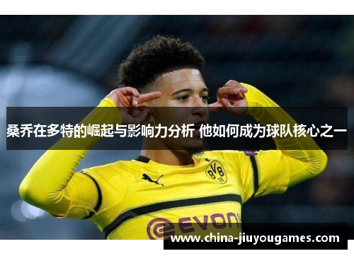桑乔在多特的崛起与影响力分析 他如何成为球队核心之一