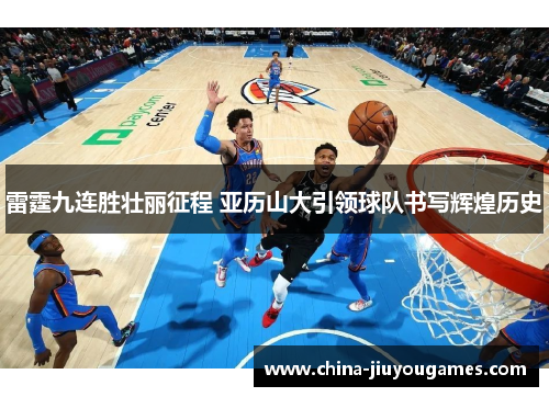 雷霆九连胜壮丽征程 亚历山大引领球队书写辉煌历史