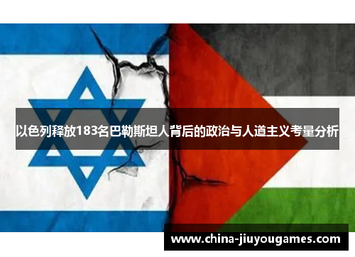 以色列释放183名巴勒斯坦人背后的政治与人道主义考量分析