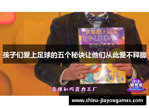 孩子们爱上足球的五个秘诀让他们从此爱不释脚