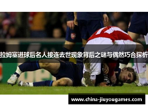 拉姆塞进球后名人接连去世现象背后之谜与偶然巧合探析