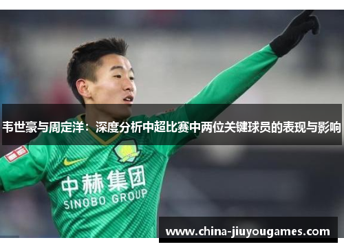 韦世豪与周定洋：深度分析中超比赛中两位关键球员的表现与影响