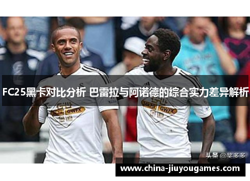 FC25黑卡对比分析 巴雷拉与阿诺德的综合实力差异解析
