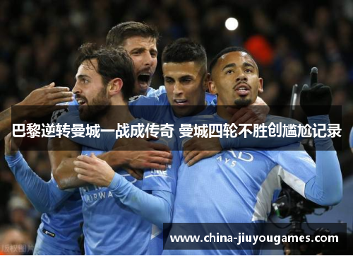 巴黎逆转曼城一战成传奇 曼城四轮不胜创尴尬记录