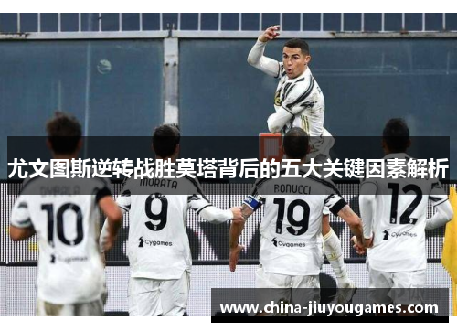 尤文图斯逆转战胜莫塔背后的五大关键因素解析