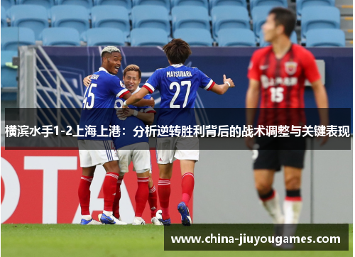 横滨水手1-2上海上港：分析逆转胜利背后的战术调整与关键表现