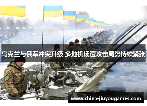 乌克兰与俄军冲突升级 多地机场遭攻击局势持续紧张