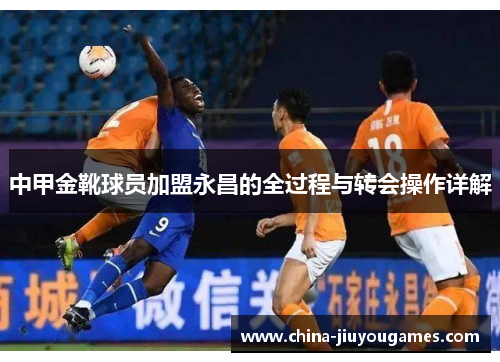 中甲金靴球员加盟永昌的全过程与转会操作详解
